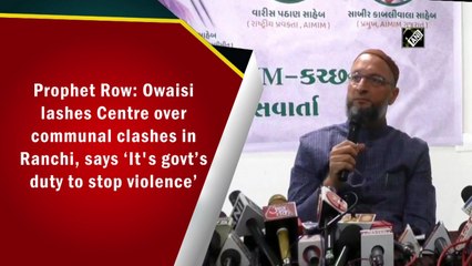 Prophet Row: Owaisi lashes Centre over communal clashes in Ranchi, says ‘It's govt’s duty to stop violence’