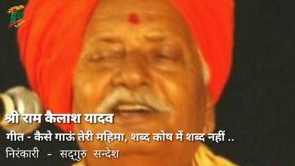 श्री राम कैलाश यादव | गीत - कैसे गाऊं तेरी महिमा शब्द कोष में शब्द नहीं | निरंकारी सद्गुरु सन्देश