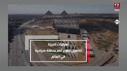 أهرامات الجيزة .. تفاصيل تطوير أهم منطقة سياحية في العالم