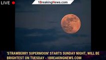 'Strawberry Supermoon' starts Sunday night, will be brightest on Tuesday - 1BREAKINGNEWS.COM