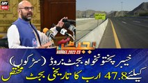 KP Budget 2022: Historical budget of Rs 47.8 billion announced for the roads