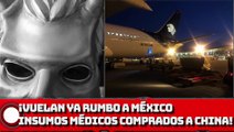 ¡Vuelan ya rumbo a México insumos médicos comprados a China vs. Covid -19!