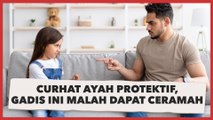 Curhat Ayah Protektif, Gadis ini Malah Dapat Ceramah: Beruntung, Jaga Baik-baik Bapaknya