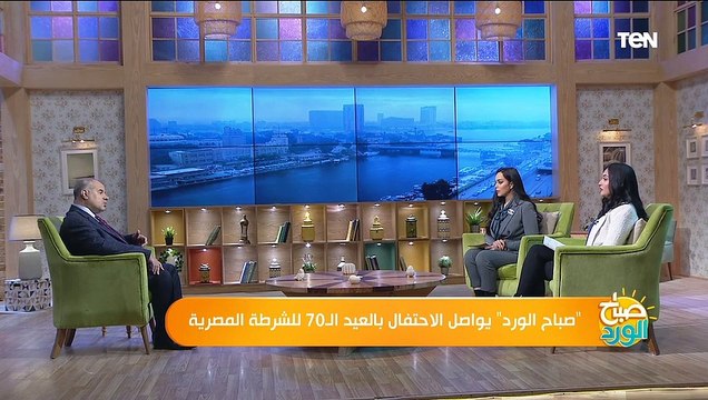 صباح الورد يواصل الاحتفال بعيد الشرطة الـ 70 .. حكايات وبطولات عيون الوطن