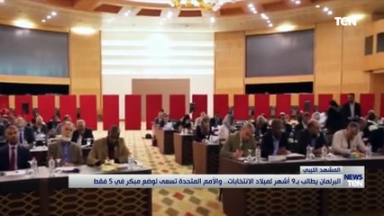 البرلمان الليبي يطالب بـ 9 أشهر لميلاد الانتخابات.. والأمم المتحدة تسعى لوضع مبكر في 5 فقط