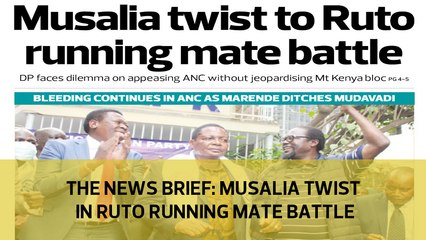 The News Brief: Musalia twist in Ruto running mate battle