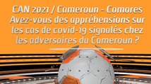 CAN 2021 / Cameroun - Comores: Avez-vous des appréhensions sur les cas de covid-19 signalés chez les adversaires du Cameroun ?