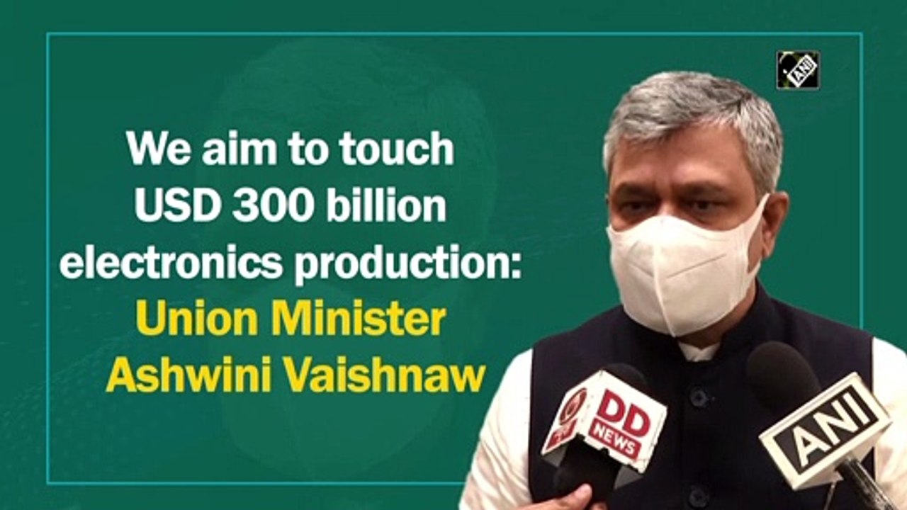 Aim to touch $300 bn electronics production: Union Minister Ashwini Vaishnaw