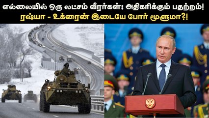 அதிகரிக்கும் ரஷ்யா - உக்ரைன் எல்லைப் பதற்றம்... போர் மூளுமா?!