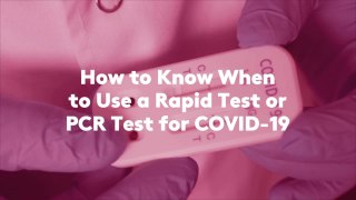 How to Know When to Use a Rapid Test or PCR Test for COVID-19