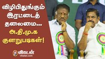 விழிபிதுங்கும் இரட்டைத் தலைமை... அ.தி.மு.க குளறுபடிகள்!