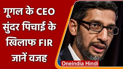 Google CEO Sundar Pichai के खिलाफ FIR दर्ज, जानें क्या है मामला ? | वनइंडिया हिंदी