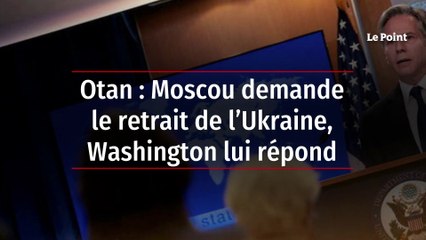 Otan : Moscou demande le retrait de l’Ukraine, Washington lui répond