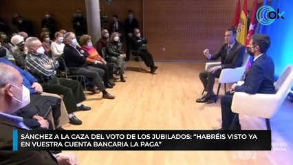 Sánchez a la caza del voto de los jubilados: "Habréis visto ya en vuestra cuenta bancaria la paga"
