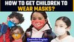 How to get children to wear masks and make it a habit: Watch | Oneindia News