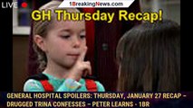 General Hospital Spoilers: Thursday, January 27 Recap – Drugged Trina Confesses – Peter Learns - 1br