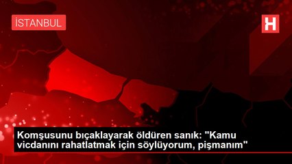 Komşusunu bıçaklayarak öldüren sanık: "Kamu vicdanını rahatlatmak için söylüyorum, pişmanım"