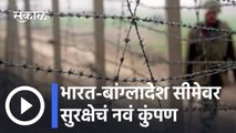 Anti-cut fencing installed at India-Bangladesh border l भारत-बांग्लादेश सीमेवर सुरक्षेचं नवं कुंपण
