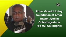 Rahul Gandhi to lay foundation of Amar Jawan Jyoti in Chhattisgarh on Feb 03: Bhupesh Baghel