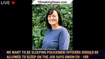 We want to be sleeping policemen! Officers should be allowed to sleep on the job says union ch - 1BR