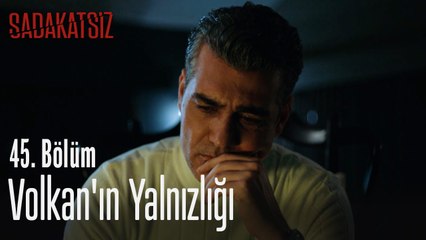 Volkan'ın yalnızlığı - Sadakatsiz 45. Bölüm