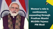 Women’s role is continuously expanding through Pradhan Mantri MUDRA Yojana: PM Modi