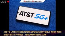 AT&T's latest 5G network upgrade may only work with 2022's best phones - 1BREAKINGNEWS.COM