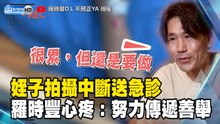 羅時豐姪子拍攝中斷送急診 姑丈心疼落淚：努力傳遞善舉