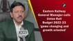 Eastern Railway General Manager calls Union Rail Budget 2022-23 ‘game changing and growth oriented’