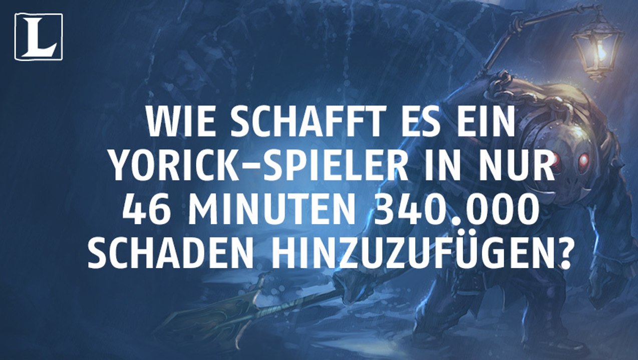 League of Legends: Wie schafft es ein Yorick-Spieler in nur 46 Minuten 340.000 Schaden hinzuzufügen?