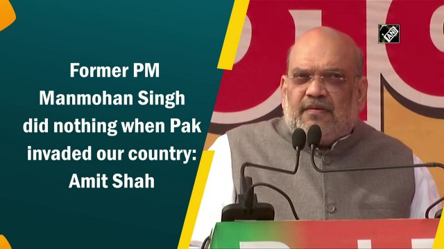 Former PM Manmohan Singh did nothing when Pak invaded our country: Amit Shah