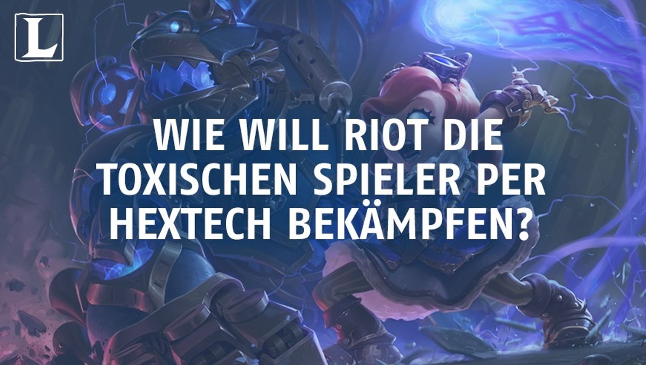 League of Legends: Wie will Riot die toxischen Spieler per Hextech bekämpfen?