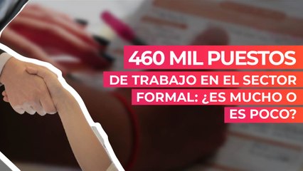 460 mil puestos de trabajo en el sector formal: ¿es mucho o es poco?