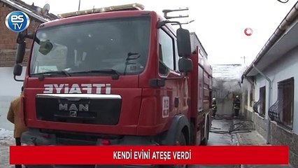 Kendi evini ateşe verdi