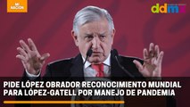 Pide López Obrador reconocimiento mundial para López-Gatell por manejo de pandemia
