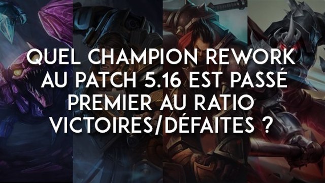 Quel champion rework au patch 5.16 est passé premier au ratio victoires/défaites ?
