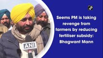 Seems like PM is taking revenge from farmers by reducing fertiliser subsidy: Bhagwant Mann