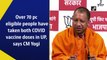Over 70% eligible people have taken both Covid-19 vaccine doses in UP, says CM Yogi