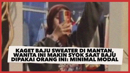 Kaget Baju Sweater di Mantan, Wanita ini Makin Syok Saat Baju Dipakai Orang ini: Minimal Modal