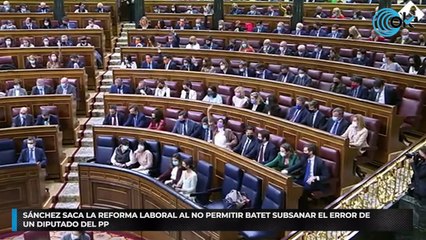 Sánchez saca la reforma laboral al no permitir Batet subsanar el error de un diputado del PP