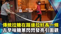 傳統拉糖在路邊拉好長一條 古早味糖蔥閃閃發亮引圍觀 Handmade Candy Making Skills