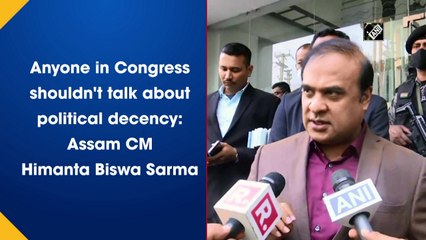 Anyone in Congress shouldn't talk about political decency: Himanta Biswa Sarma