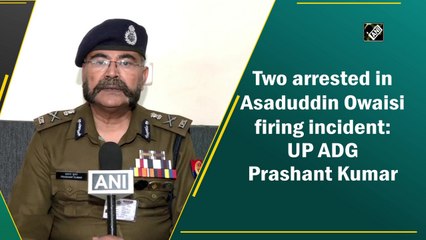 Two arrested in Asaduddin Owaisi firing incident: UP ADG Prashant Kumar