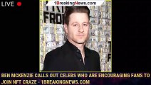 Ben McKenzie Calls Out Celebs Who Are Encouraging Fans to Join NFT Craze - 1breakingnews.com