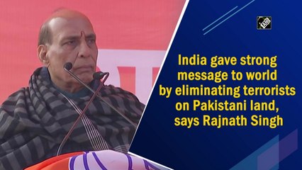 India gave strong message to world by eliminating terrorists on Pakistani land, says Rajnath Singh