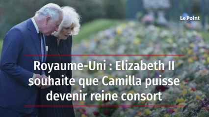Royaume-Uni : Elizabeth II souhaite que Camilla puisse devenir reine consort