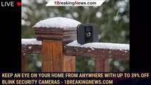 Keep an eye on your home from anywhere with up to 39% off Blink security cameras - 1BREAKINGNEWS.COM