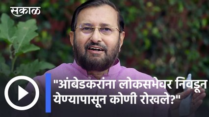 Prakash Javadekar l "आंबेडकरांना लोकसभेवर निवडून येण्यापासून कोणी रोखले?" l Sakal