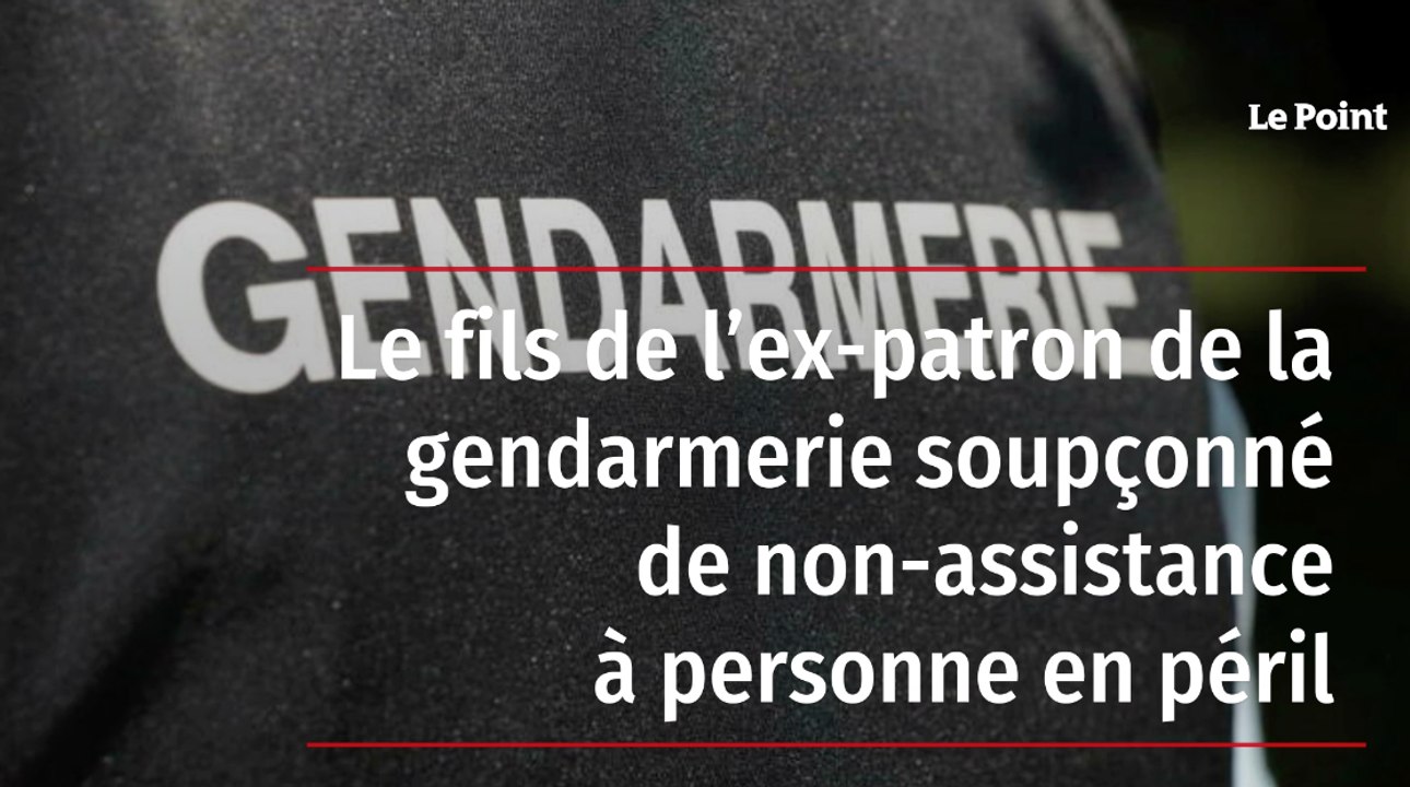 Le fils de l'ex-patron de la gendarmerie soupçonné de non-assistance à personne en péril