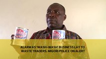 Alarm as ‘wash-wash’ business lay to waste traders, Migori police on alert